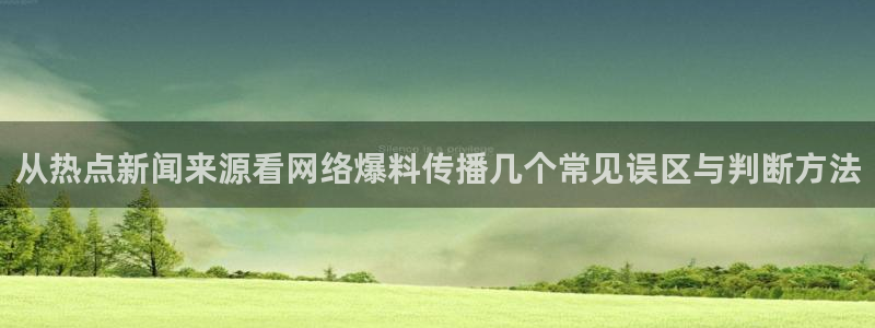 最新热门话题：从热点新闻来源看网络爆料传播几个常见误区与判断方法