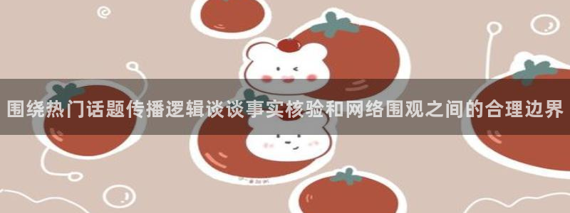 黑料每日热点:围绕热门话题传播逻辑谈谈事实核验和网络围观之间的合理边界