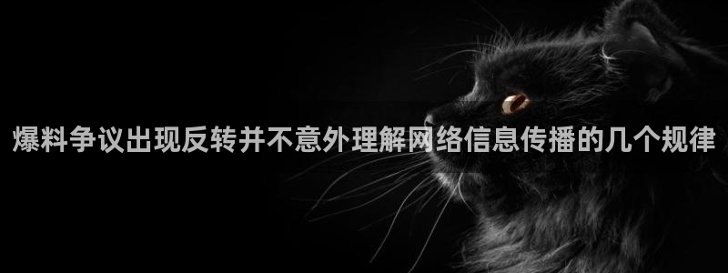 最新热点爆料:爆料争议出现反转并不意外理解网络信息传播的几个规律