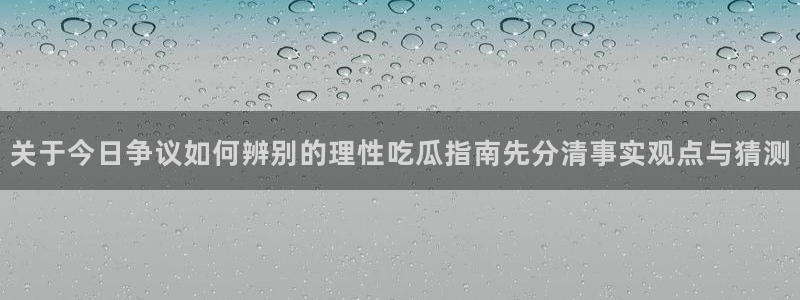黑料爆料每日事件：关于今日争议如何辨别的理性吃瓜指南先分清事实观点与猜测