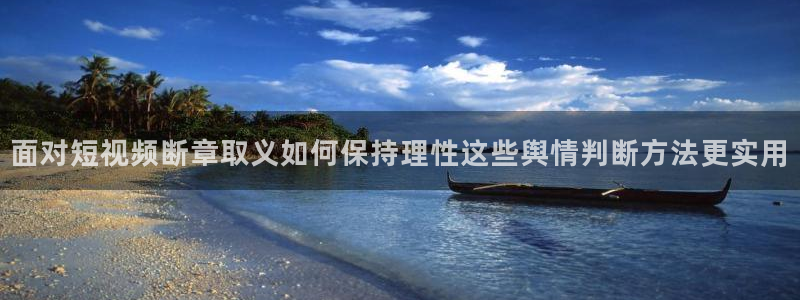 黑料最新话题：面对短视频断章取义如何保持理性这些舆情判断方法更实用