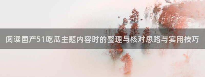 网络热点事件：阅读国产51吃瓜主题内容时的整理与核对思路与实用技巧