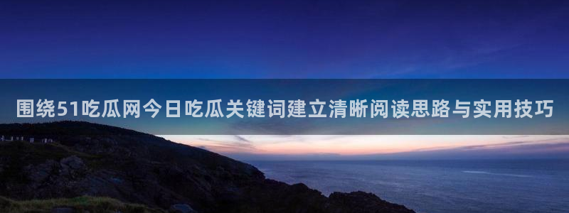 黑料爆料今日热搜:围绕51吃瓜网今日吃瓜关键词建立清晰阅读思路与实用技巧