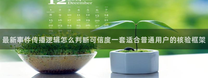 最新热门事件:最新事件传播逻辑怎么判断可信度一套适合普通用户的核验框架