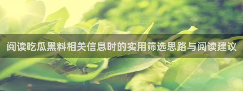热门网络话题:阅读吃瓜黑料相关信息时的实用筛选思路与阅读建议