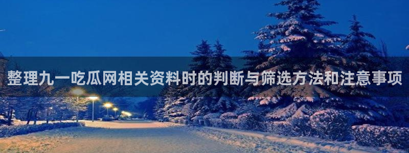 热门事件动态：整理九一吃瓜网相关资料时的判断与筛选方法和注意事项