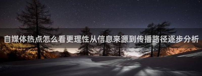 热点话题大全：自媒体热点怎么看更理性从信息来源到传播路径逐步分析