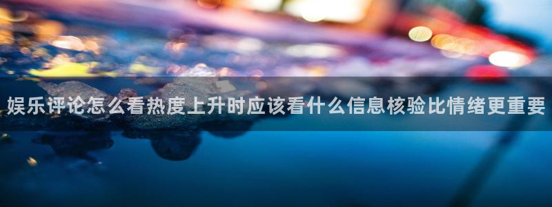 今日热点榜:娱乐评论怎么看热度上升时应该看什么信息核验比情绪更重要