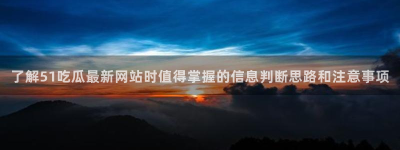 网络热点事件:了解51吃瓜最新网站时值得掌握的信息判断思路和注意事项